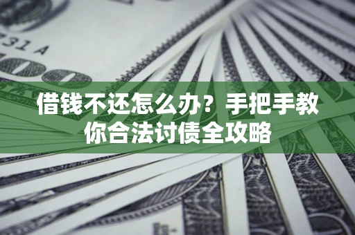 武汉借钱不还怎么办？手把手教你合法讨债全攻略
