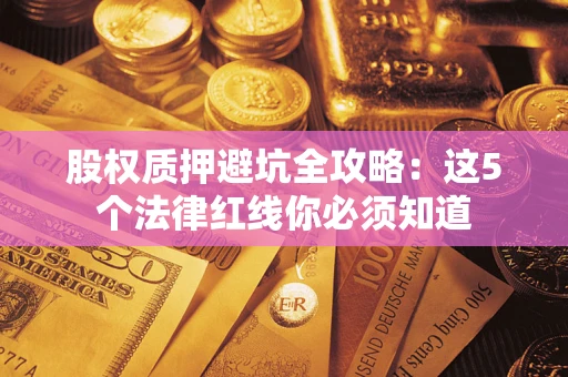 武汉股权质押避坑全攻略：这5个法律红线你必须知道