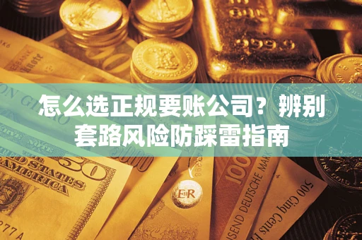 武汉怎么选正规要账公司？辨别套路风险防踩雷指南
