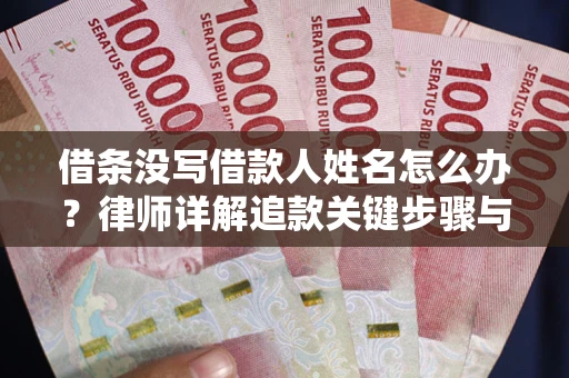 武汉借条没写借款人姓名怎么办？律师详解追款关键步骤与证据链构建