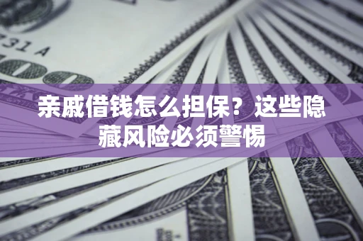 武汉亲戚借钱怎么担保？这些隐藏风险必须警惕