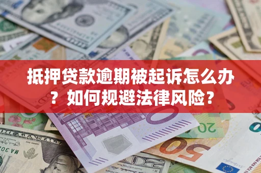 武汉抵押贷款逾期被起诉怎么办？如何规避法律风险？
