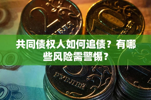 武汉共同债权人如何追债？有哪些风险需警惕？