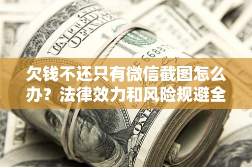 武汉欠钱不还只有微信截图怎么办？法律效力和风险规避全解析