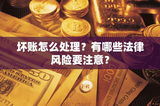 武汉坏账怎么处理？有哪些法律风险要注意？