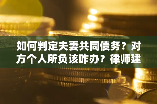 武汉如何判定夫妻共同债务？对方个人所负该咋办？律师建议