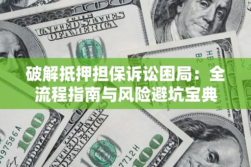 武汉破解抵押担保诉讼困局:全流程指南与风险避坑宝典 武汉破解抵押担保诉讼困局:全流程指南与风险避坑宝典