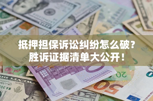 武汉抵押担保诉讼纠纷怎么破？胜诉证据清单大公开！