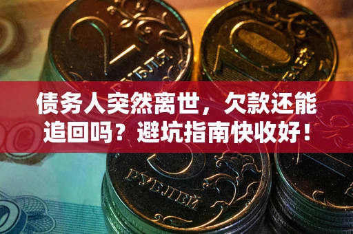 武汉债务人突然离世，欠款还能追回吗？避坑指南快收好！