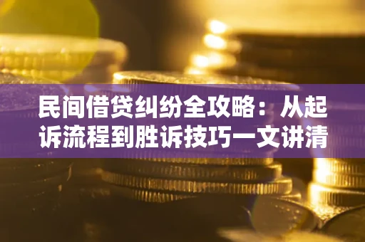 武汉民间借贷纠纷全攻略：从起诉流程到胜诉技巧一文讲清