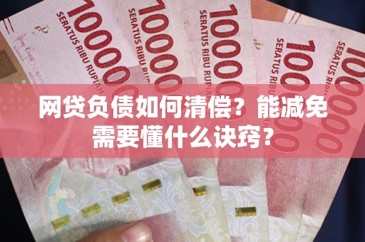 武汉网贷负债如何清偿？能减免需要懂什么诀窍？