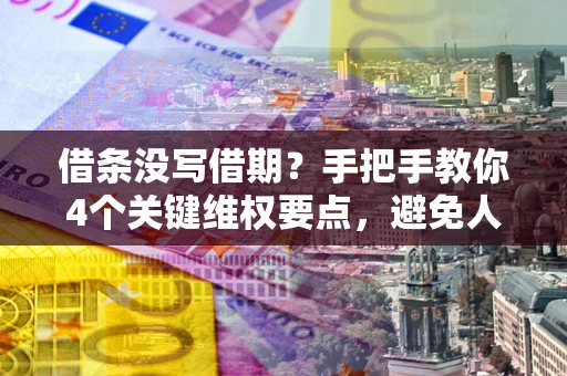 武汉借条没写借期？手把手教你4个关键维权要点，避免人财两空