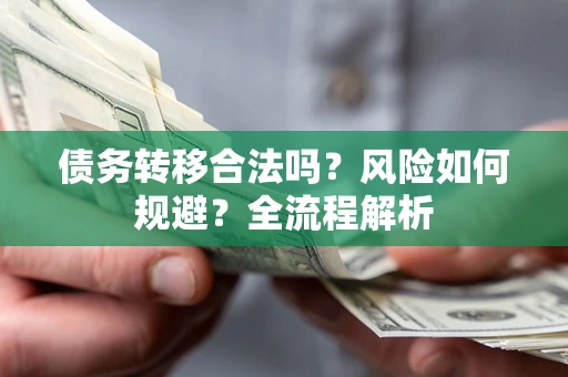 武汉债务转移合法吗？风险如何规避？全流程解析