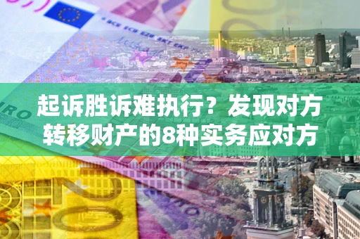 武汉起诉胜诉难执行？发现对方转移财产的8种实务应对方案