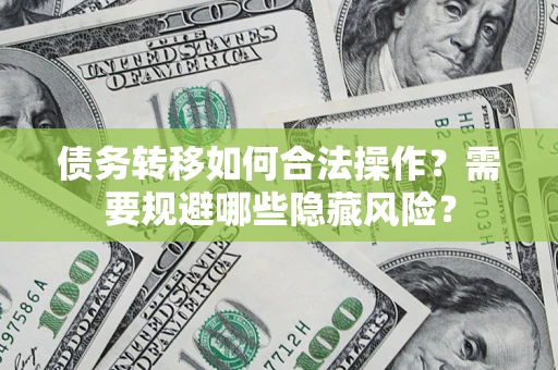 武汉债务转移如何合法操作？需要规避哪些隐藏风险？