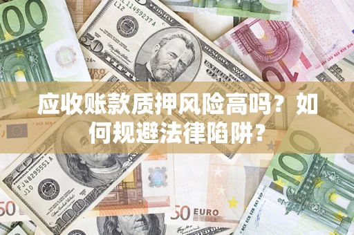 武汉应收账款质押风险高吗？如何规避法律陷阱？