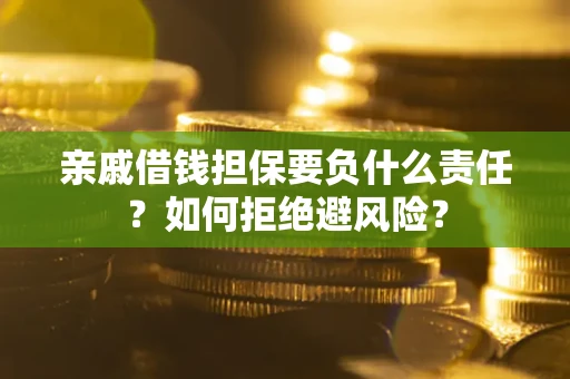 武汉亲戚借钱担保要负什么责任？如何拒绝避风险？