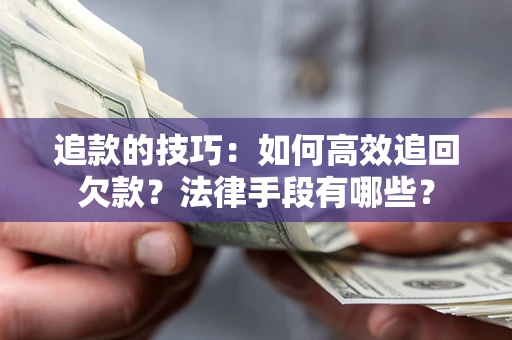 武汉追款的技巧：如何高效追回欠款？法律手段有哪些？