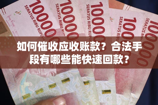 武汉如何催收应收账款？合法手段有哪些能快速回款？