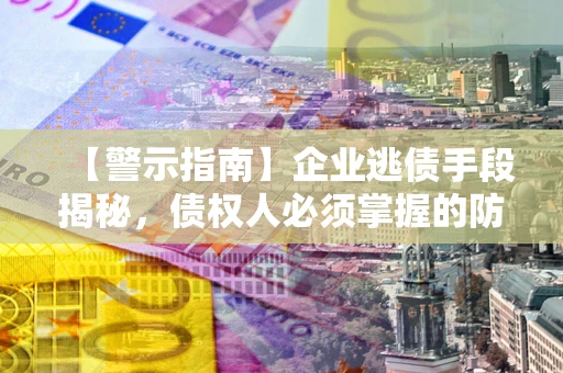 武汉【警示指南】企业逃债手段揭秘，债权人必须掌握的防坑宝典
