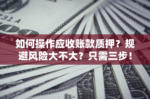 武汉如何操作应收账款质押？规避风险大不大？只需三步！