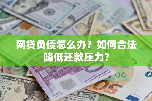 武汉网贷负债怎么办？如何合法降低还款压力？