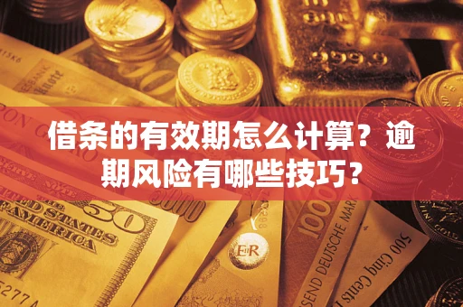 武汉借条的有效期怎么计算？逾期风险有哪些技巧？
