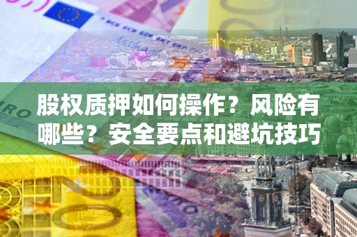 武汉股权质押如何操作？风险有哪些？安全要点和避坑技巧？