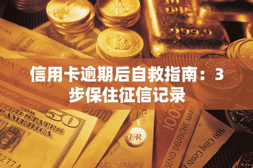 武汉信用卡逾期后自救指南：3步保住征信记录