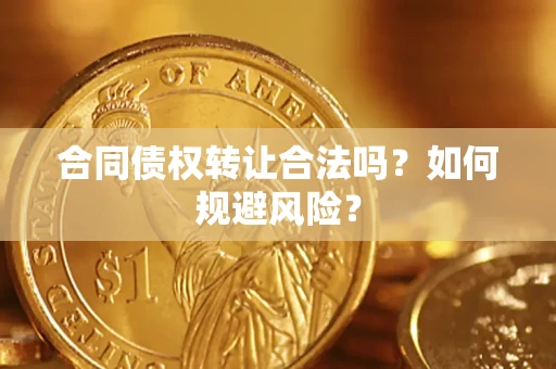 武汉合同债权转让合法吗?如何规避风险? 武汉合同债权转让合法吗?如何规避风险?