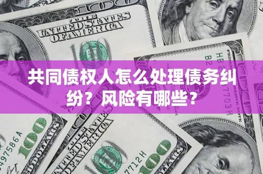 武汉共同债权人怎么处理债务纠纷？风险有哪些？