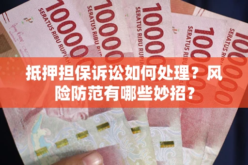 武汉抵押担保诉讼如何处理？风险防范有哪些妙招？