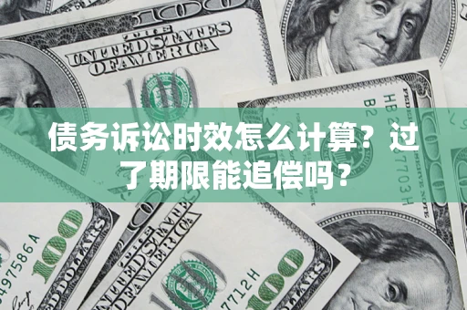 武汉债务诉讼时效怎么计算？过了期限能追偿吗？