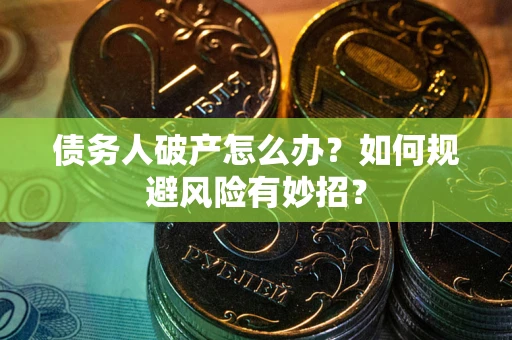 武汉债务人破产怎么办？如何规避风险有妙招？