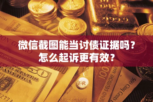 武汉微信截图能当讨债证据吗？怎么起诉更有效？