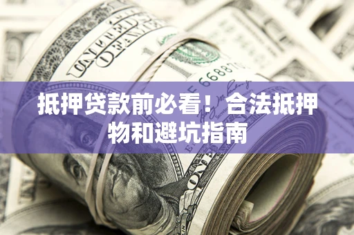 武汉抵押贷款前必看！合法抵押物和避坑指南