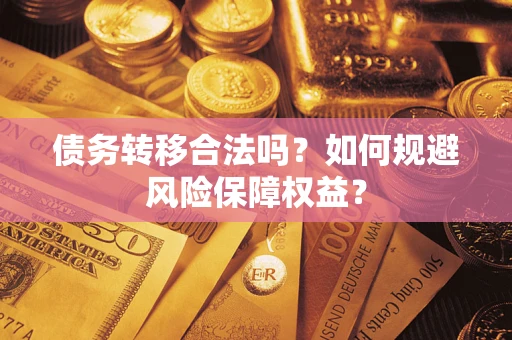 武汉债务转移合法吗？如何规避风险保障权益？