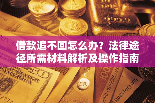 武汉借款追不回怎么办？法律途径所需材料解析及操作指南