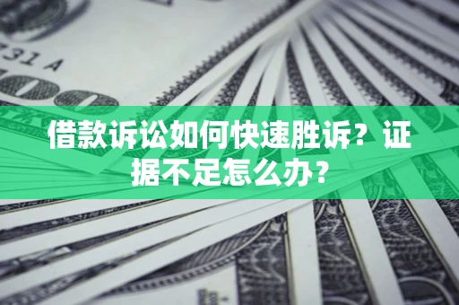 武汉借款诉讼如何快速胜诉？证据不足怎么办？