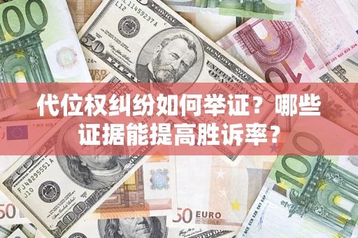 武汉代位权纠纷如何举证？哪些证据能提高胜诉率？