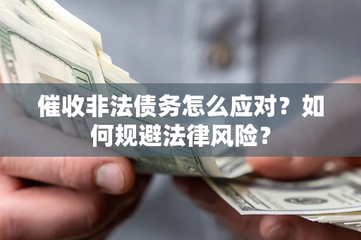 武汉催收非法债务怎么应对？如何规避法律风险？