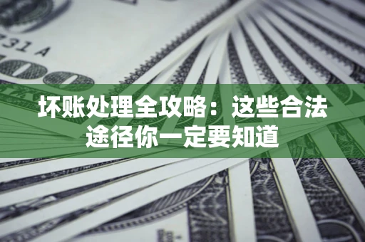 武汉坏账处理全攻略：这些合法途径你一定要知道