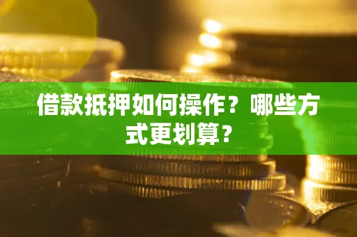 武汉借款抵押如何操作？哪些方式更划算？