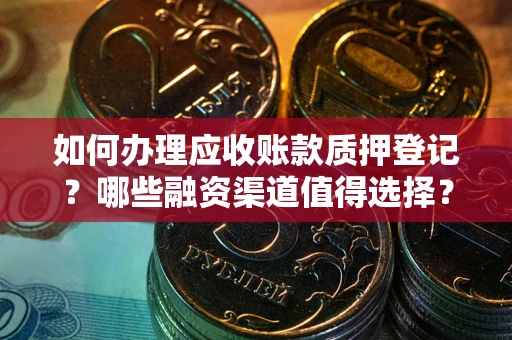 武汉如何办理应收账款质押登记？哪些融资渠道值得选择？