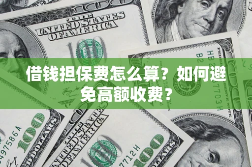 武汉借钱担保费怎么算？如何避免高额收费？