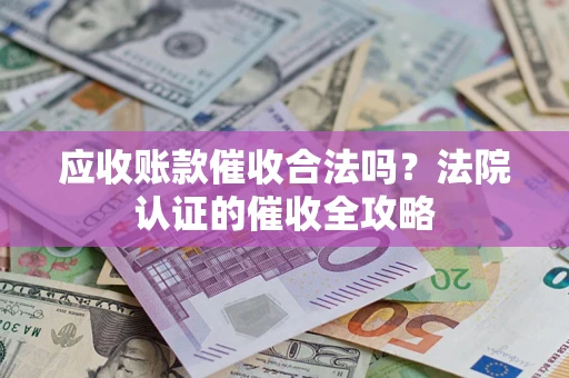武汉应收账款催收合法吗？法院认证的催收全攻略