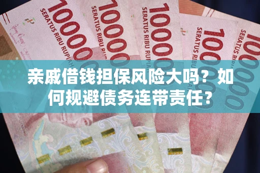 武汉亲戚借钱担保风险大吗？如何规避债务连带责任？