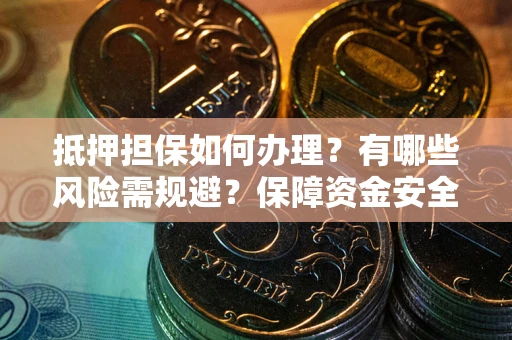 武汉抵押担保如何办理？有哪些风险需规避？保障资金安全