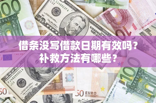 武汉借条没写借款日期有效吗?补救方法有哪些? 武汉借条没写借款日期有效吗?补救方法有哪些?