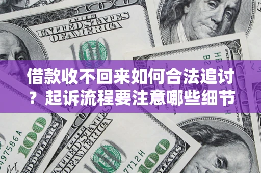 武汉借款收不回来如何合法追讨？起诉流程要注意哪些细节？